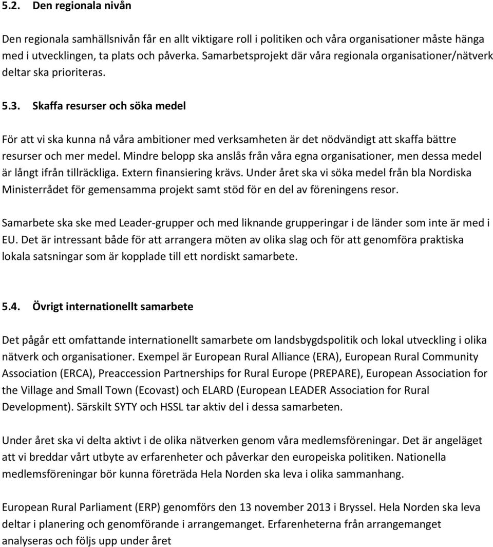 Skaffa resurser och söka medel För att vi ska kunna nå våra ambitioner med verksamheten är det nödvändigt att skaffa bättre resurser och mer medel.