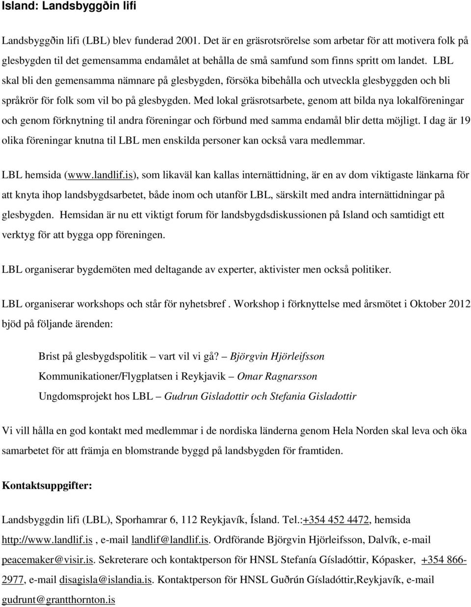 LBL skal bli den gemensamma nämnare på glesbygden, försöka bibehålla och utveckla glesbyggden och bli språkrör för folk som vil bo på glesbygden.