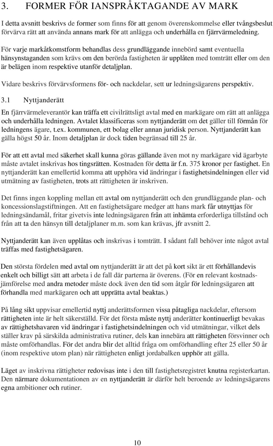 För varje markåtkomstform behandlas dess grundläggande innebörd samt eventuella hänsynstaganden som krävs om den berörda fastigheten är upplåten med tomträtt eller om den är belägen inom respektive