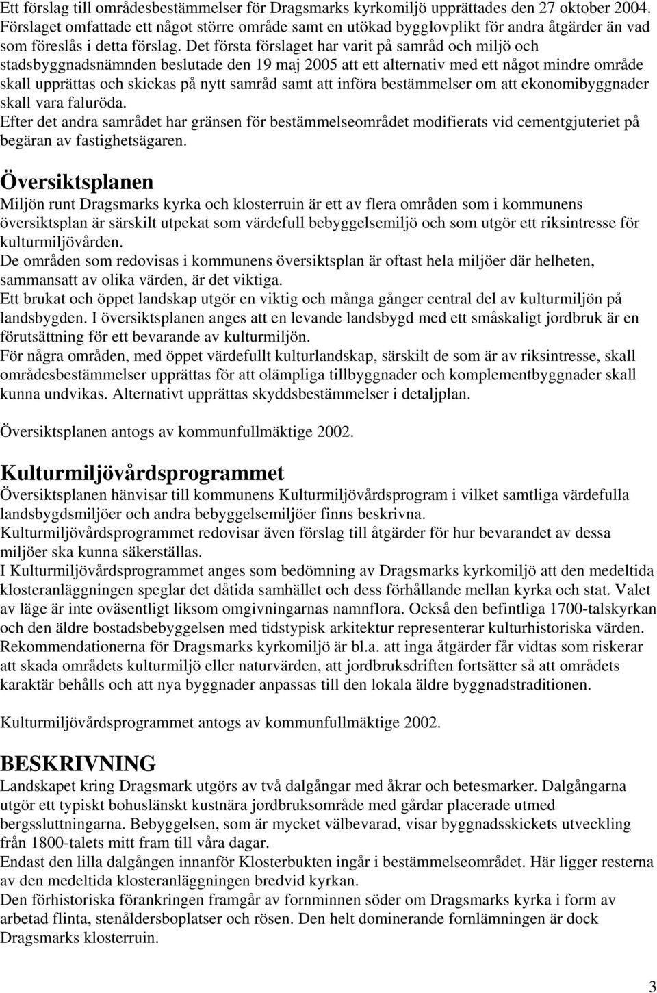 Det första förslaget har varit på samråd och miljö och stadsbyggnadsnämnden beslutade den 19 maj 2005 att ett alternativ med ett något mindre område skall upprättas och skickas på nytt samråd samt