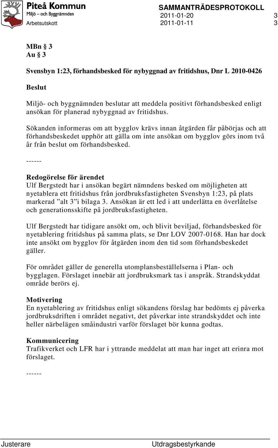 Redogörelse för ärendet Ulf Bergstedt har i ansökan begärt nämndens besked om möjligheten att nyetablera ett fritidshus från jordbruksfastigheten Svensbyn 1:23, på plats markerad alt 3 i bilaga 3.