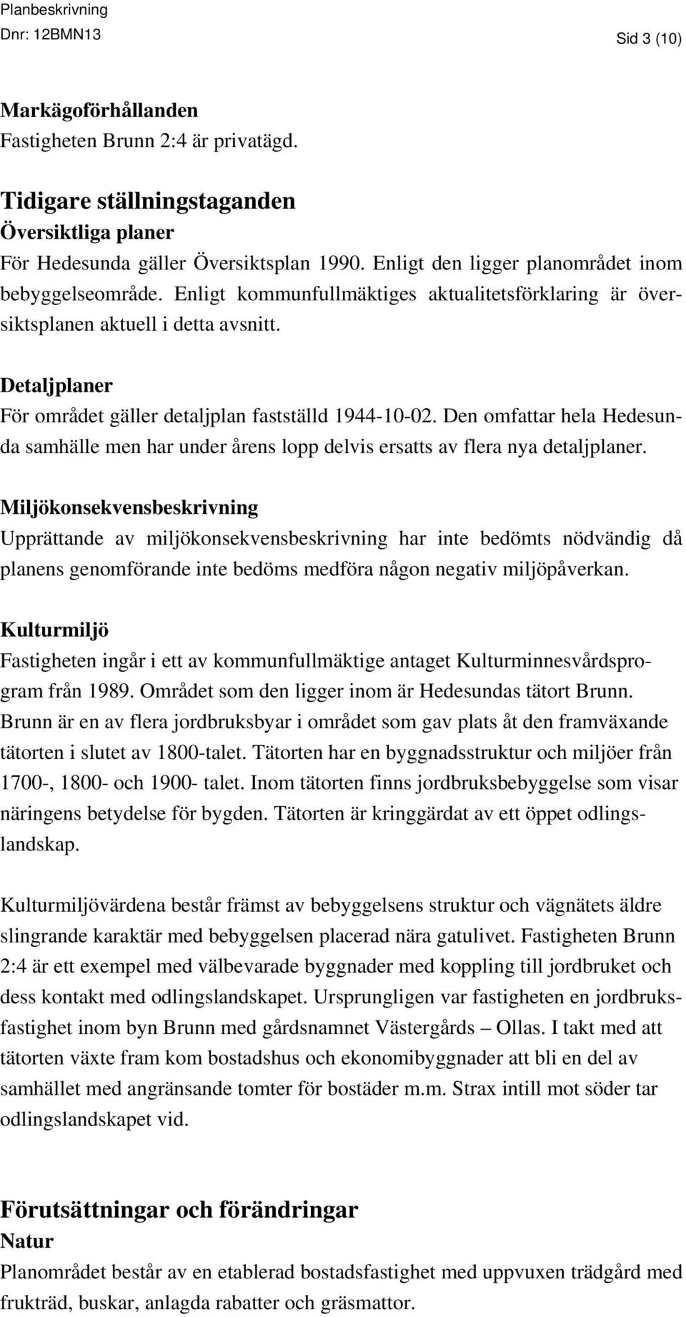 Detaljplaner För området gäller detaljplan fastställd 1944-10-02. Den omfattar hela Hedesunda samhälle men har under årens lopp delvis ersatts av flera nya detaljplaner.