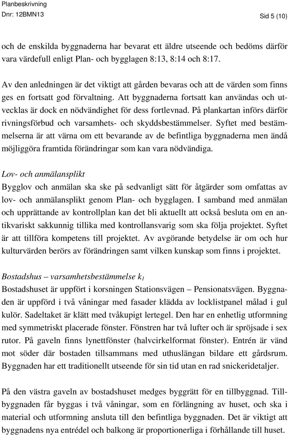 Att byggnaderna fortsatt kan användas och utvecklas är dock en nödvändighet för dess fortlevnad. På plankartan införs därför rivningsförbud och varsamhets- och skyddsbestämmelser.