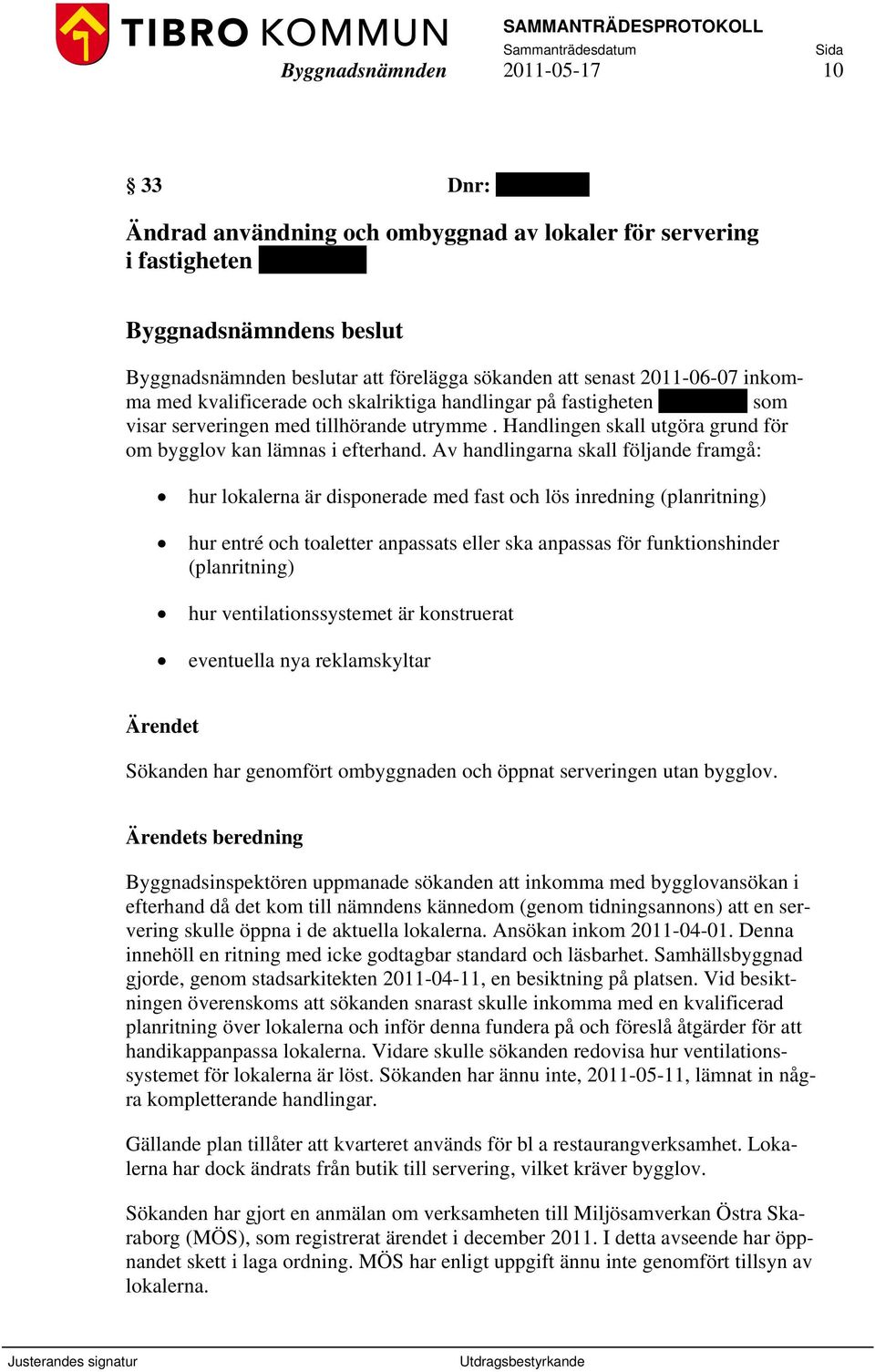 Av handlingarna skall följande framgå: hur lokalerna är disponerade med fast och lös inredning (planritning) hur entré och toaletter anpassats eller ska anpassas för funktionshinder (planritning) hur