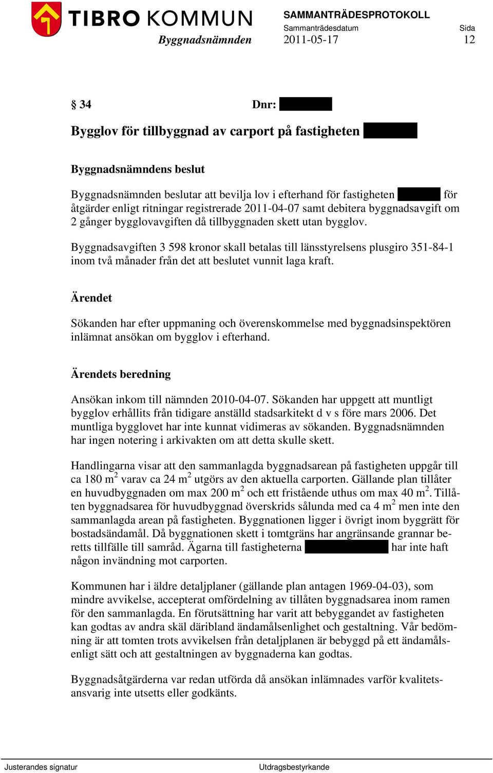 Byggnadsavgiften 3 598 kronor skall betalas till länsstyrelsens plusgiro 351-84-1 inom två månader från det att beslutet vunnit laga kraft.