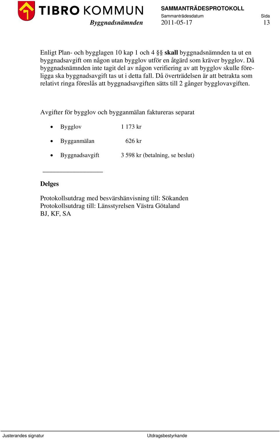 Då överträdelsen är att betrakta som relativt ringa föreslås att byggnadsavgiften sätts till 2 gånger bygglovavgiften.