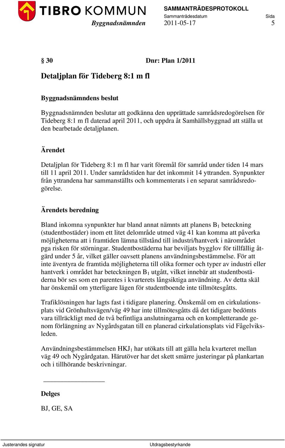 Under samrådstiden har det inkommit 14 yttranden. Synpunkter från yttrandena har sammanställts och kommenterats i en separat samrådsredogörelse.