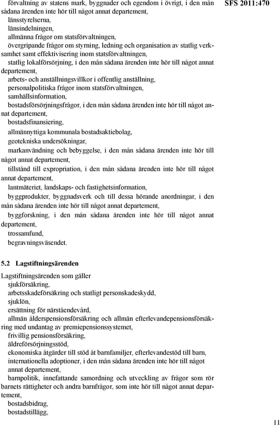 och anställningsvillkor i offentlig anställning, personalpolitiska frågor inom statsförvaltningen, samhällsinformation, bostadsförsörjningsfrågor, i den mån sådana ärenden inte hör till något annat