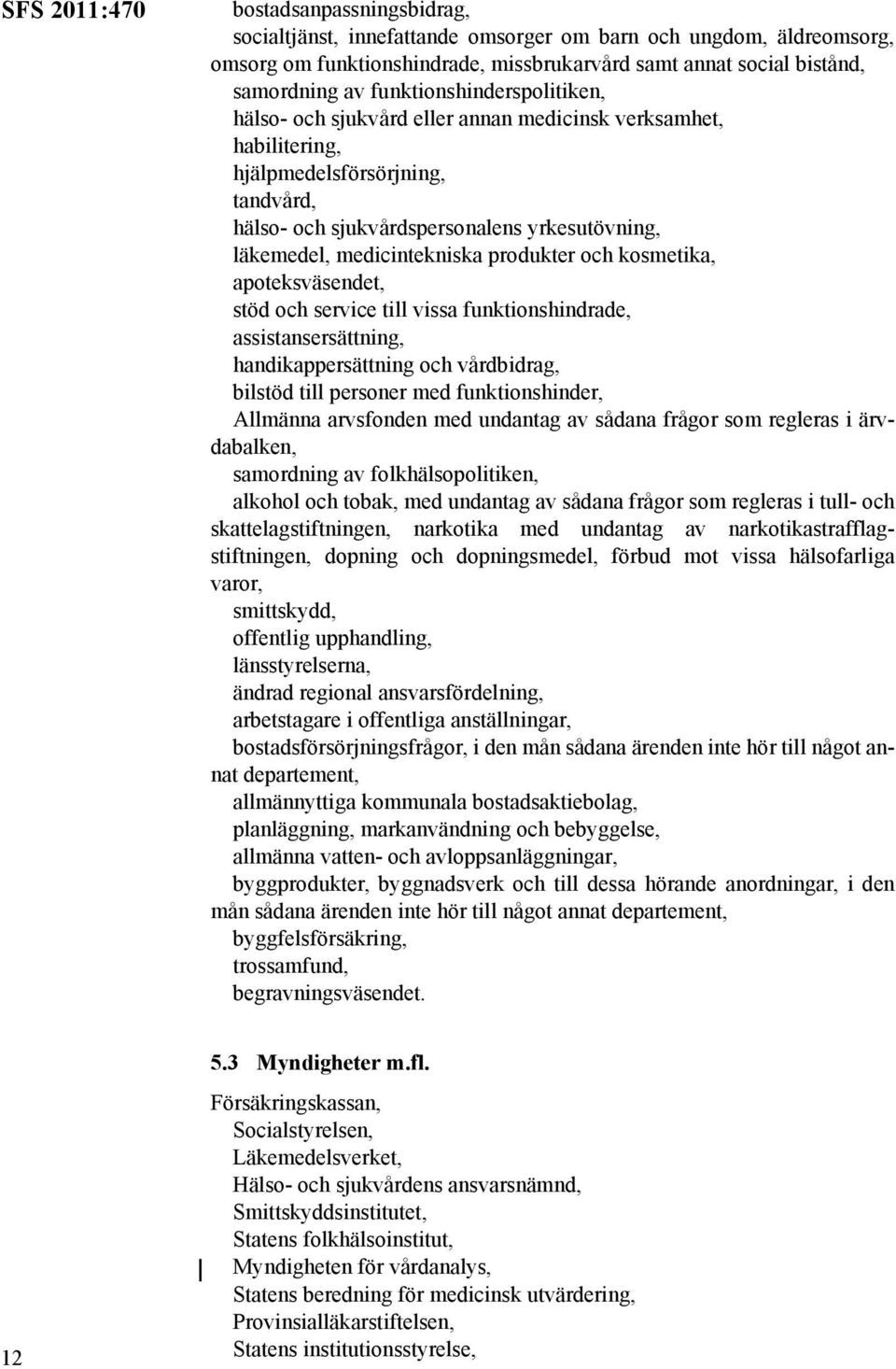 medicintekniska produkter och kosmetika, apoteksväsendet, stöd och service till vissa funktionshindrade, assistansersättning, handikappersättning och vårdbidrag, bilstöd till personer med