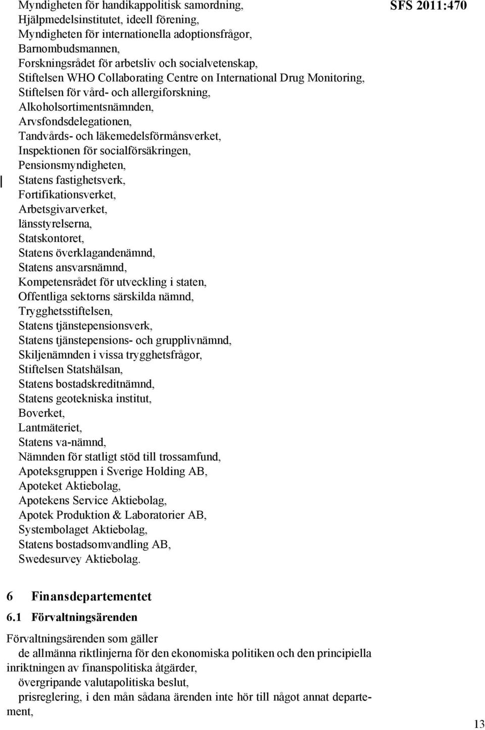 läkemedelsförmånsverket, Inspektionen för socialförsäkringen, Pensionsmyndigheten, Statens fastighetsverk, Fortifikationsverket, Arbetsgivarverket, länsstyrelserna, Statskontoret, Statens