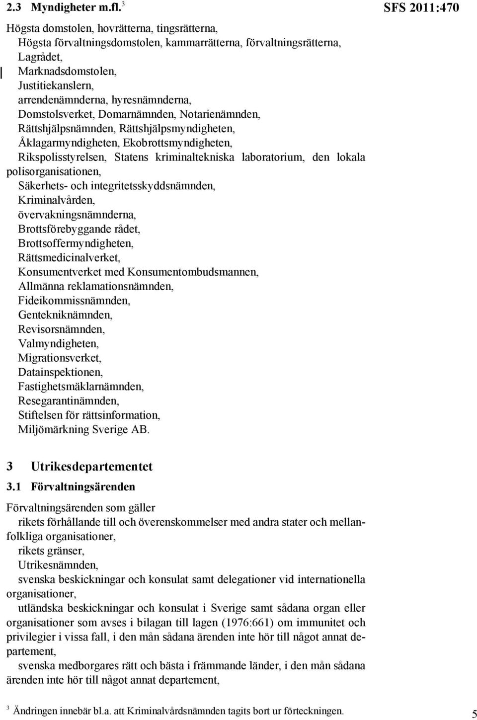 Domstolsverket, Domarnämnden, Notarienämnden, Rättshjälpsnämnden, Rättshjälpsmyndigheten, Åklagarmyndigheten, Ekobrottsmyndigheten, Rikspolisstyrelsen, Statens kriminaltekniska laboratorium, den