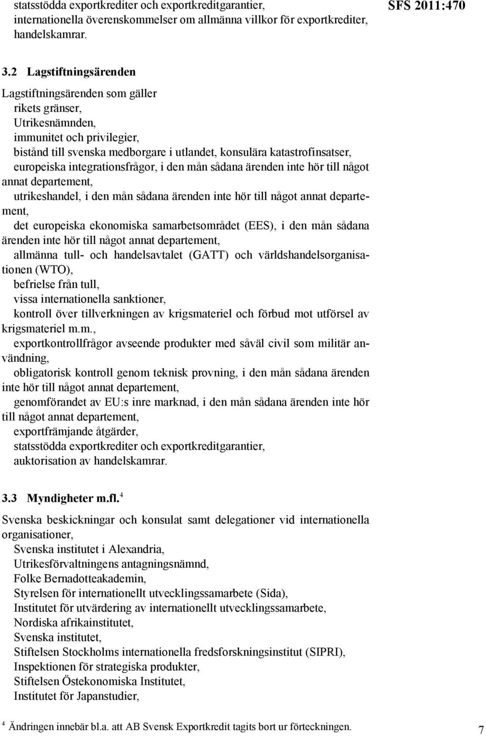 integrationsfrågor, i den mån sådana ärenden inte hör till något annat utrikeshandel, i den mån sådana ärenden inte hör till något annat det europeiska ekonomiska samarbetsområdet (EES), i den mån