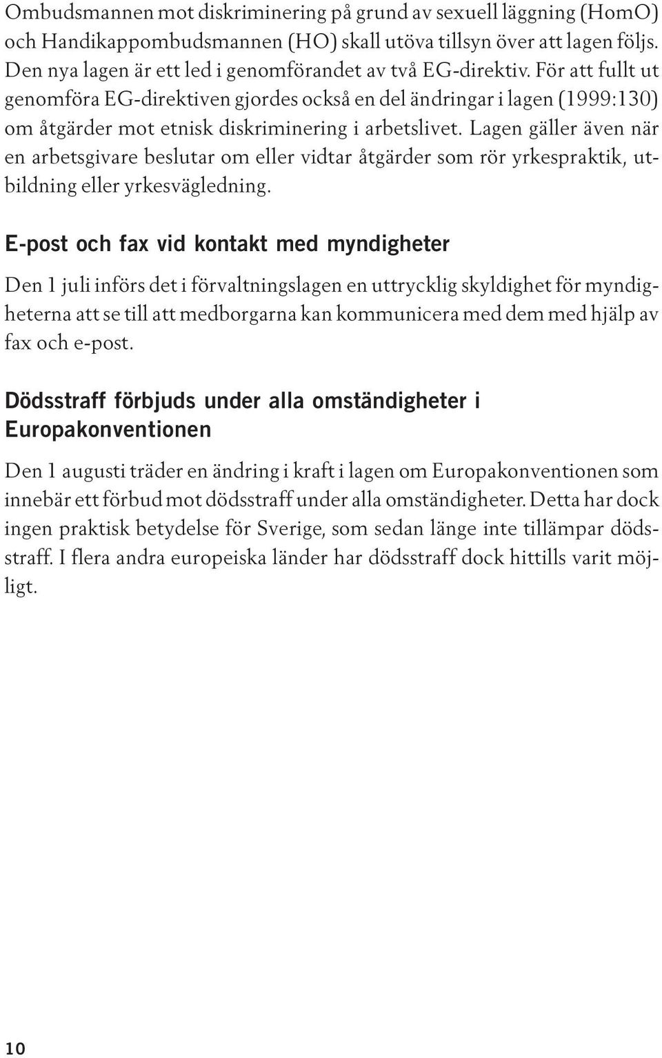 För att fullt ut genomföra EG-direktiven gjordes också en del ändringar i lagen (1999:130) om åtgärder mot etnisk diskriminering i arbetslivet.