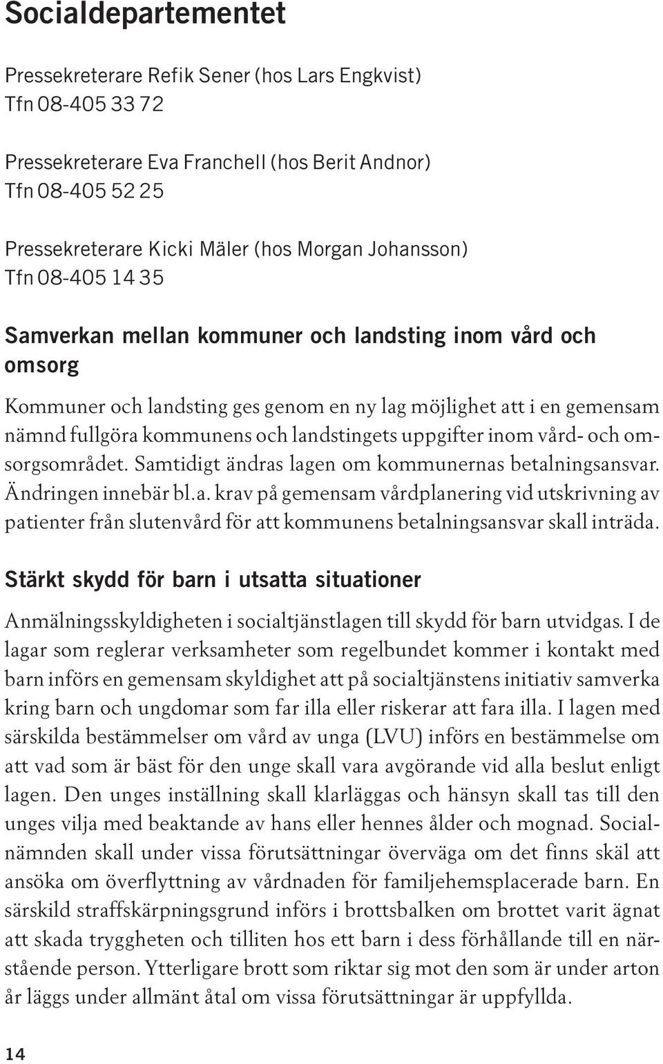 landstingets uppgifter inom vård- och omsorgsområdet. Samtidigt ändras lagen om kommunernas betalningsansvar. Ändringen innebär bl.a. krav på gemensam vårdplanering vid utskrivning av patienter från slutenvård för att kommunens betalningsansvar skall inträda.