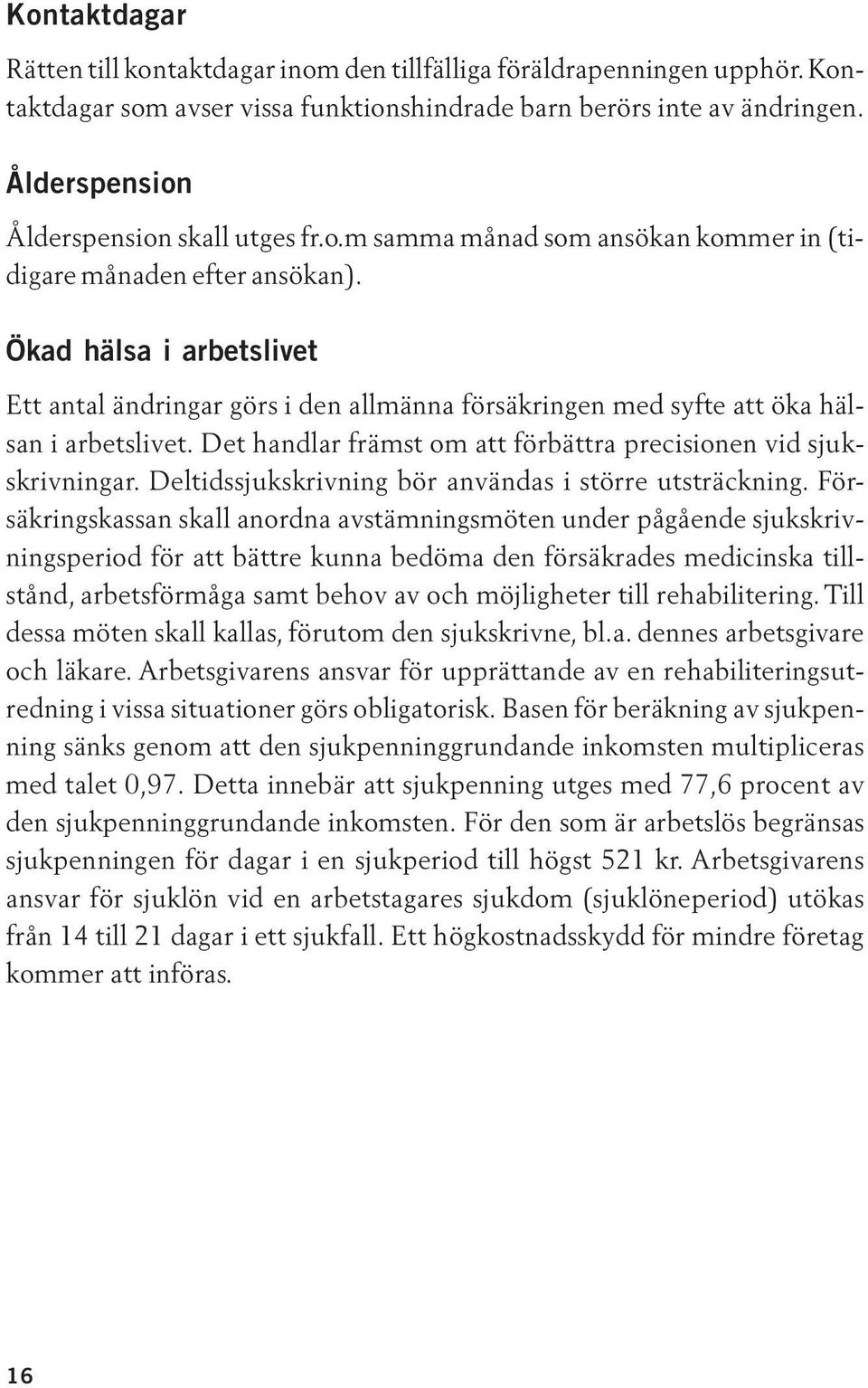 Ökad hälsa i arbetslivet Ett antal ändringar görs i den allmänna försäkringen med syfte att öka hälsan i arbetslivet. Det handlar främst om att förbättra precisionen vid sjukskrivningar.