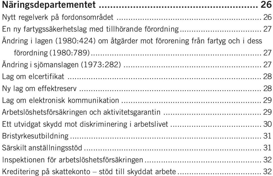 .. 27 Lag om elcertifikat... 28 Ny lag om effektreserv... 28 Lag om elektronisk kommunikation... 29 Arbetslöshetsförsäkringen och aktivitetsgarantin.