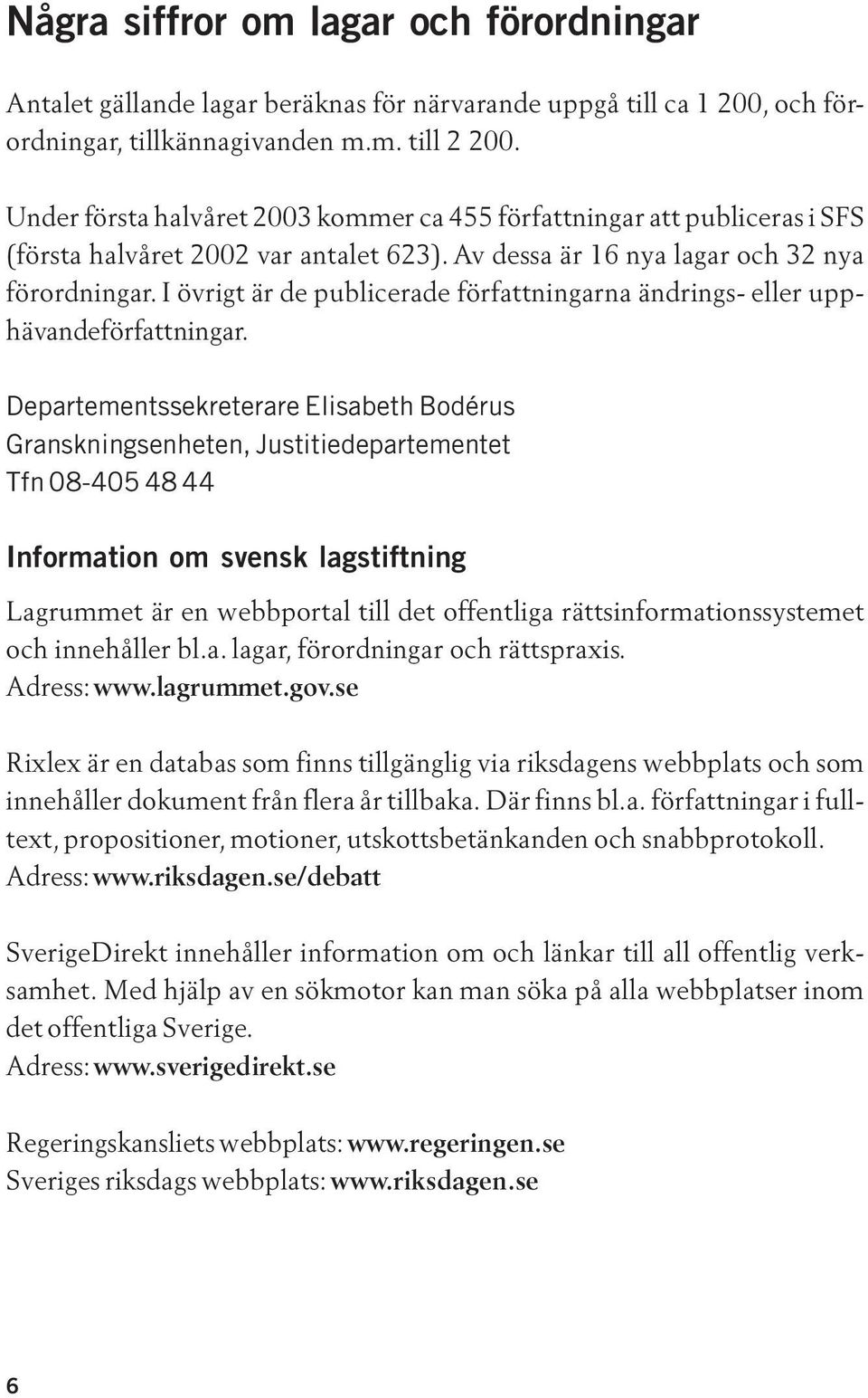 I övrigt är de publicerade författningarna ändrings- eller upphävandeförfattningar.