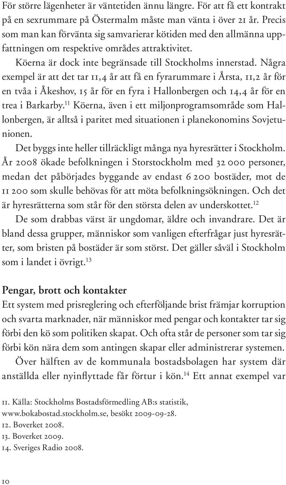 Några exempel är att det tar 11,4 år att få en fyrarummare i Årsta, 11,2 år för en tvåa i Åkeshov, 15 år för en fyra i Hallonbergen och 14,4 år för en trea i Barkarby.