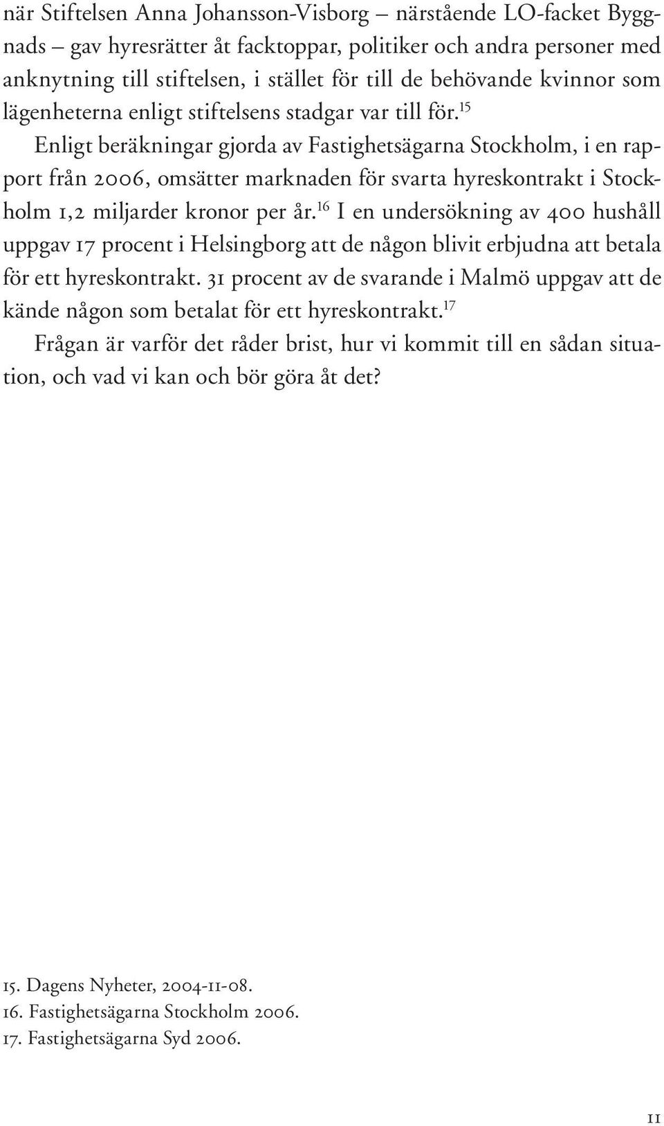 15 Enligt beräkningar gjorda av Fastighetsägarna Stockholm, i en rapport från 2006, omsätter marknaden för svarta hyreskontrakt i Stockholm 1,2 miljarder kronor per år.