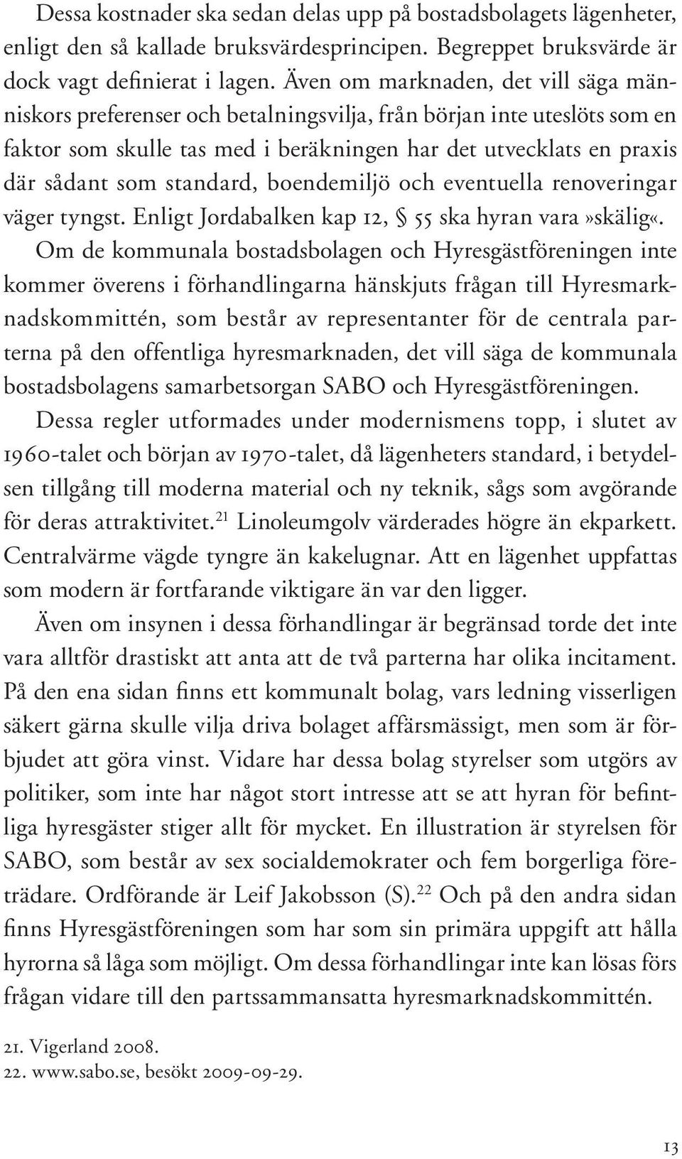 standard, boendemiljö och eventuella renoveringar väger tyngst. Enligt Jordabalken kap 12, 55 ska hyran vara»skälig«.