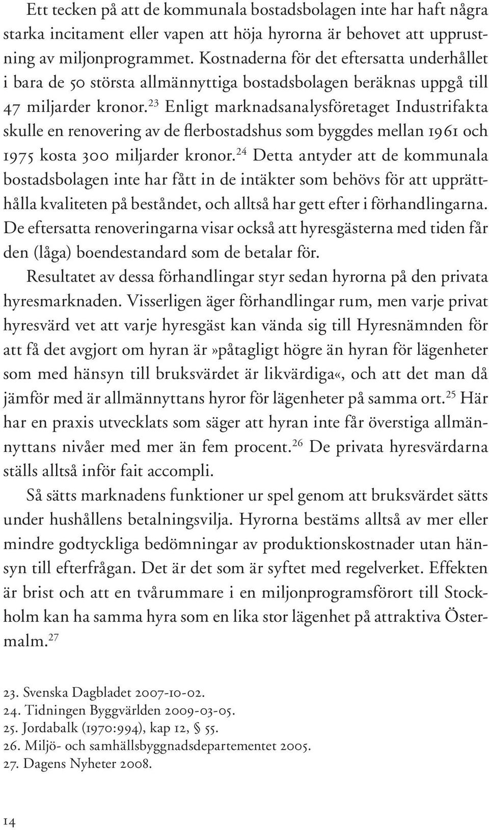 23 Enligt marknadsanalysföretaget Industrifakta skulle en renovering av de flerbostadshus som byggdes mellan 1961 och 1975 kosta 300 miljarder kronor.