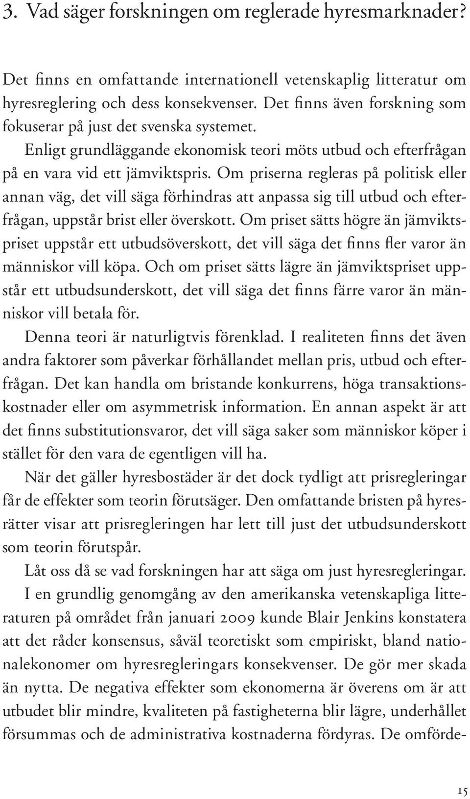 Om priserna regleras på politisk eller annan väg, det vill säga förhindras att anpassa sig till utbud och efterfrågan, uppstår brist eller överskott.