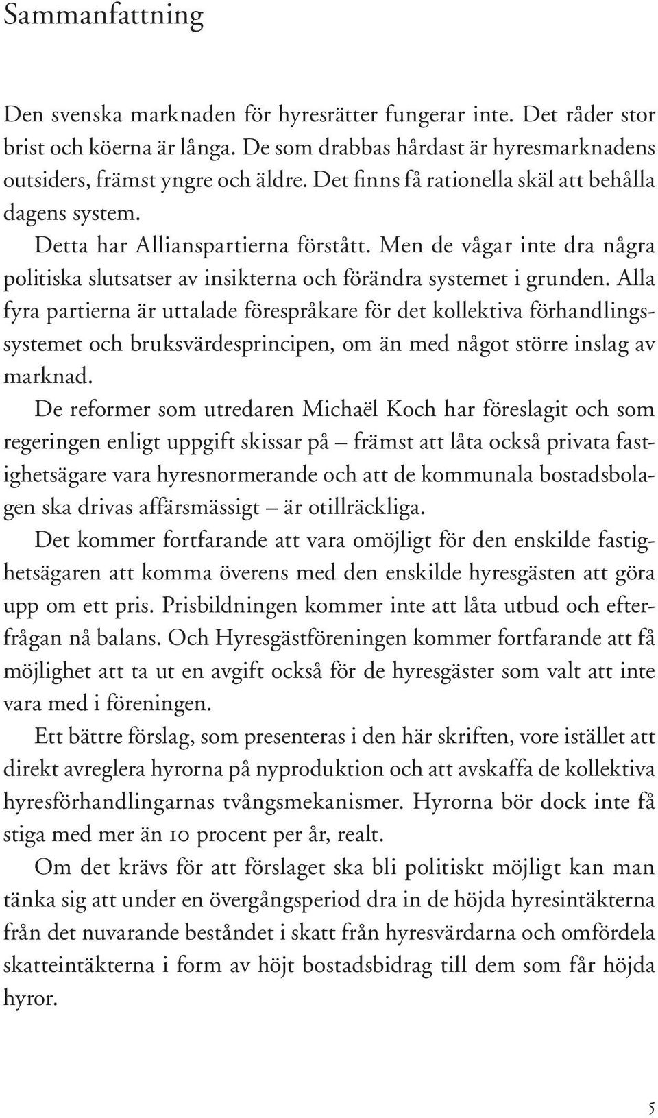 Alla fyra partierna är uttalade förespråkare för det kollektiva förhandlingssystemet och bruksvärdesprincipen, om än med något större inslag av marknad.