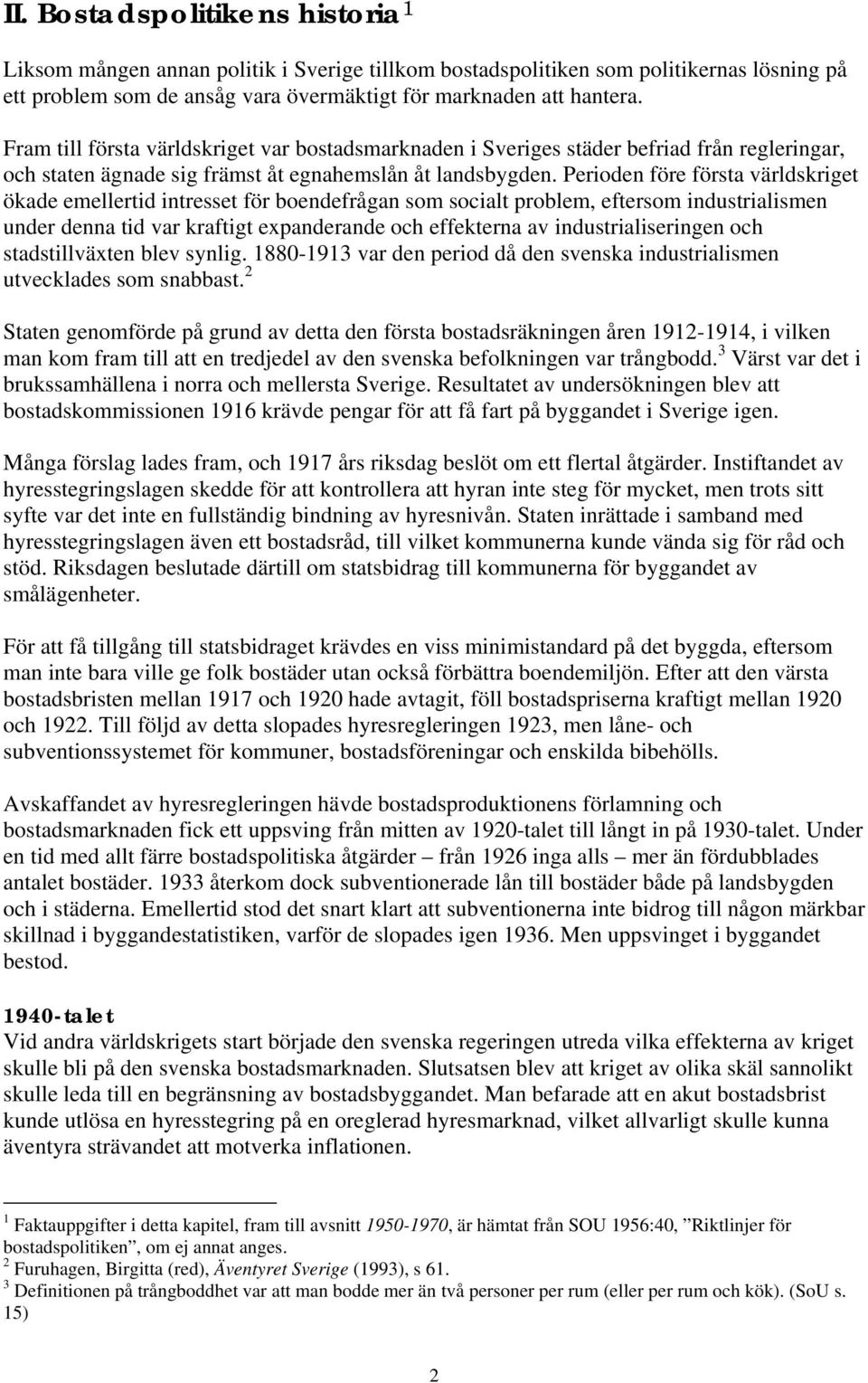 Perioden före första världskriget ökade emellertid intresset för boendefrågan som socialt problem, eftersom industrialismen under denna tid var kraftigt expanderande och effekterna av