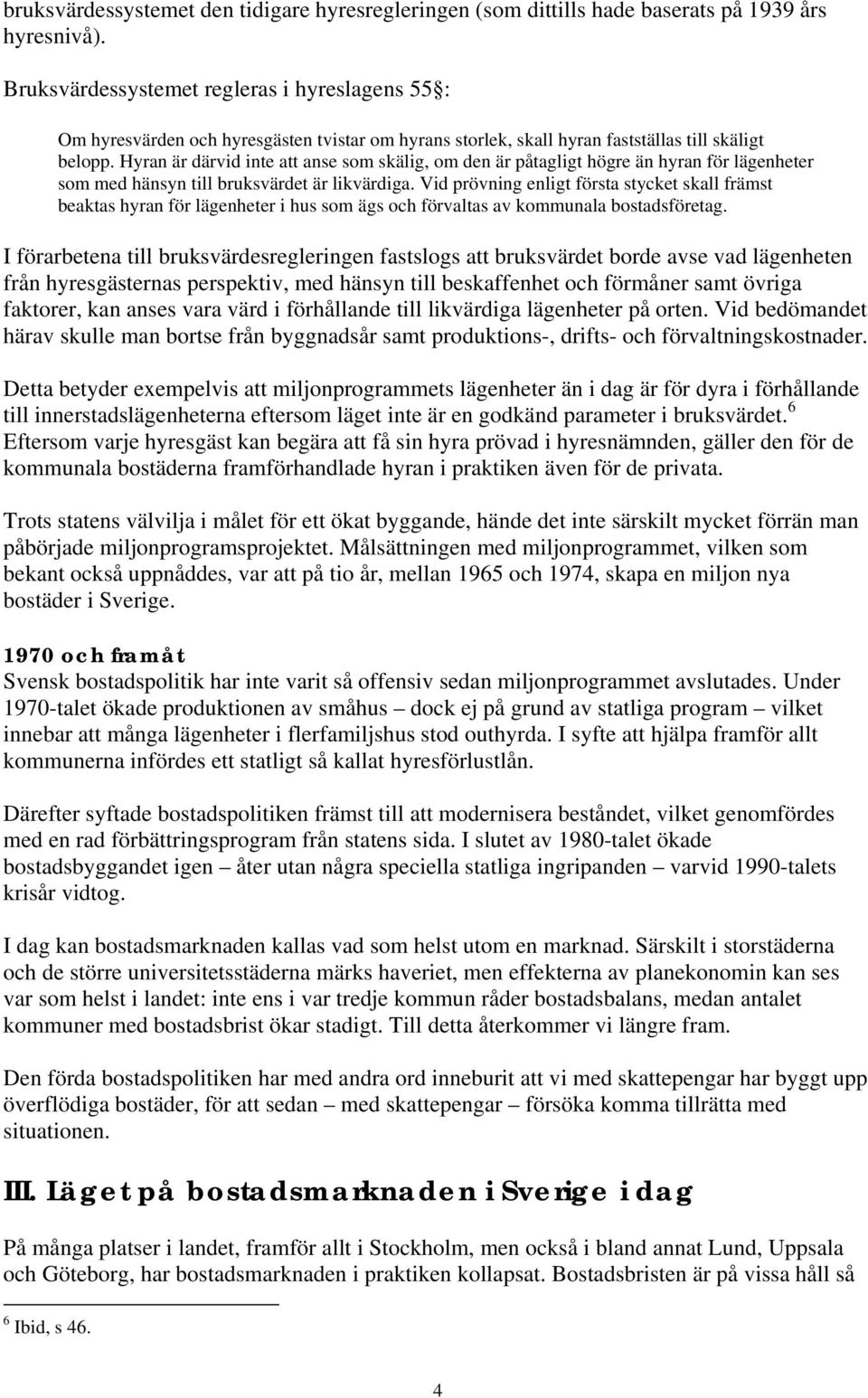 Hyran är därvid inte att anse som skälig, om den är påtagligt högre än hyran för lägenheter som med hänsyn till bruksvärdet är likvärdiga.