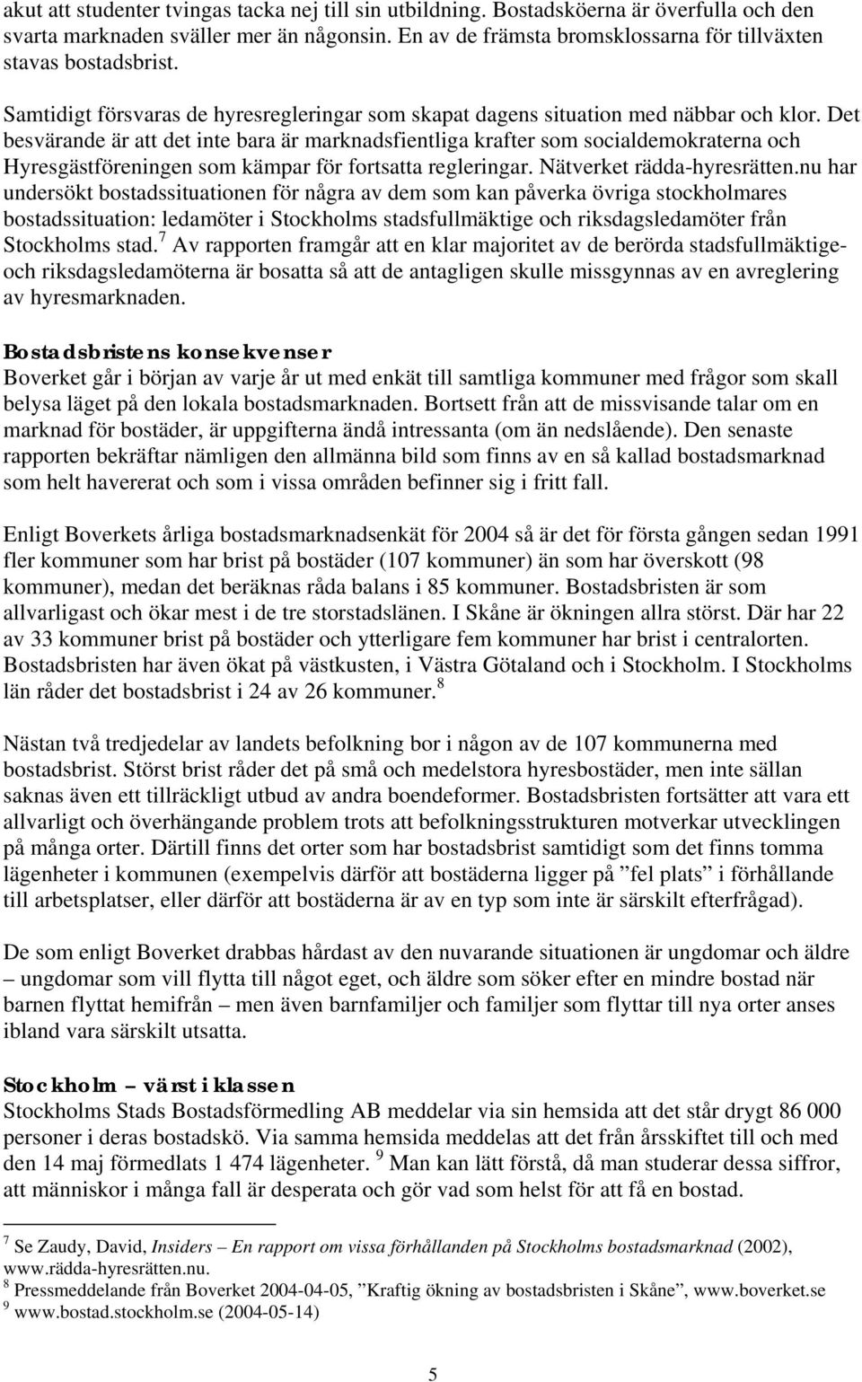 Det besvärande är att det inte bara är marknadsfientliga krafter som socialdemokraterna och Hyresgästföreningen som kämpar för fortsatta regleringar. Nätverket rädda-hyresrätten.