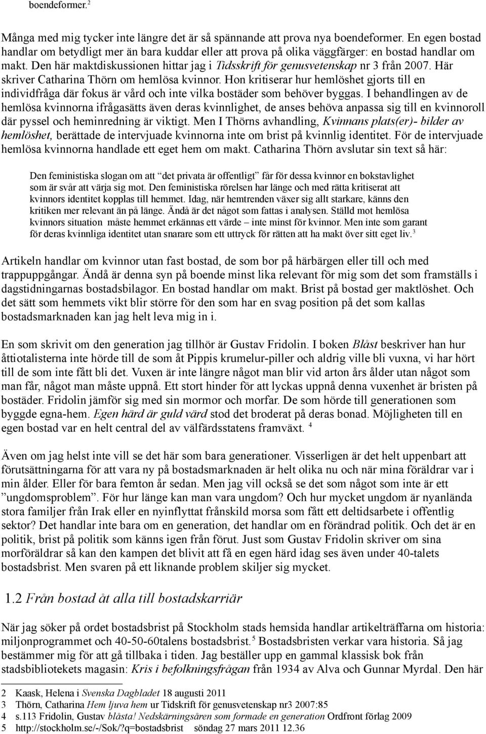 Den här maktdiskussionen hittar jag i Tidsskrift för genusvetenskap nr 3 från 2007. Här skriver Catharina Thörn om hemlösa kvinnor.