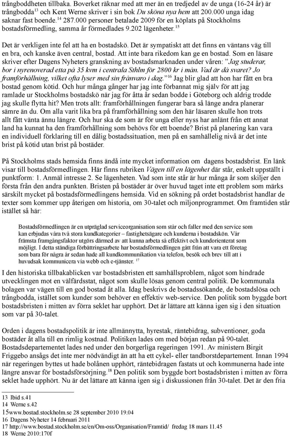 Det är sympatiskt att det finns en väntans väg till en bra, och kanske även central, bostad. Att inte bara rikedom kan ge en bostad.