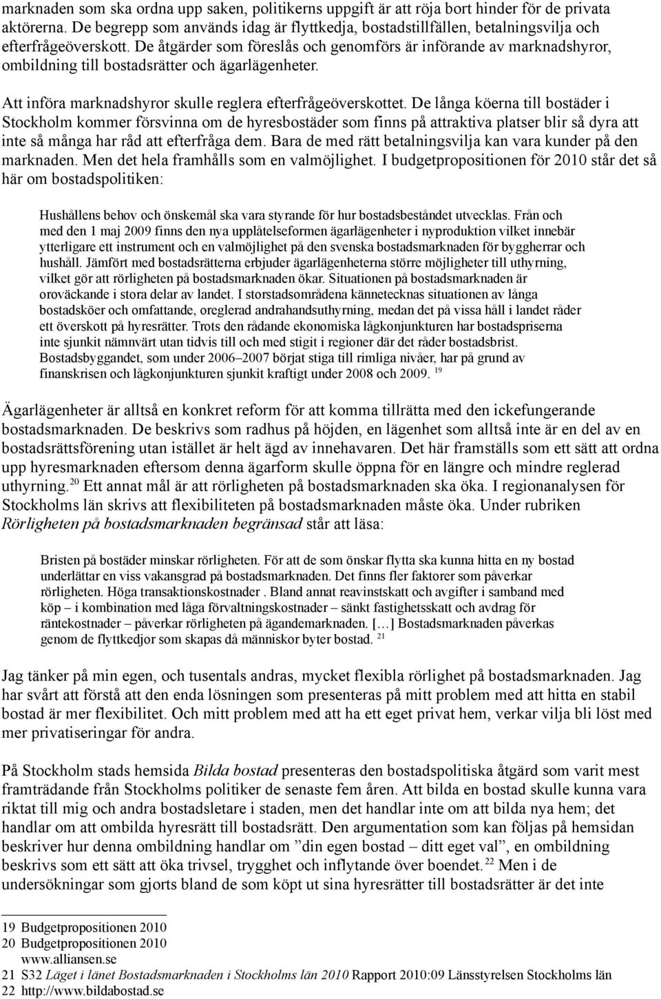 De åtgärder som föreslås och genomförs är införande av marknadshyror, ombildning till bostadsrätter och ägarlägenheter. Att införa marknadshyror skulle reglera efterfrågeöverskottet.