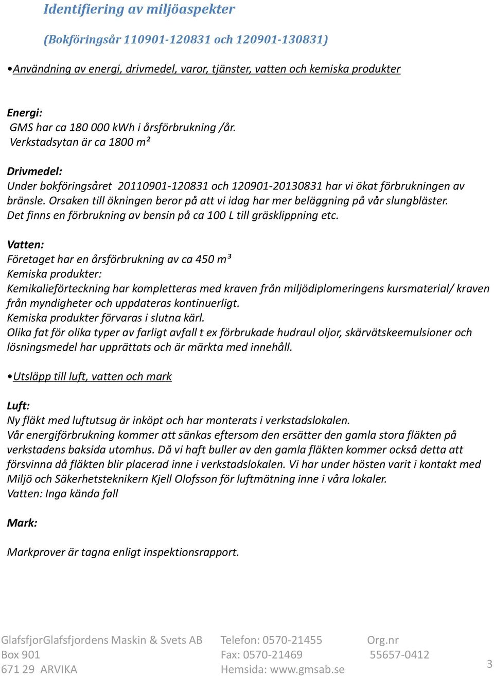 Orsaken till ökningen beror på att vi idag har mer beläggning på vår slungbläster. Det finns en förbrukning av bensin på ca 100 L till gräsklippning etc.