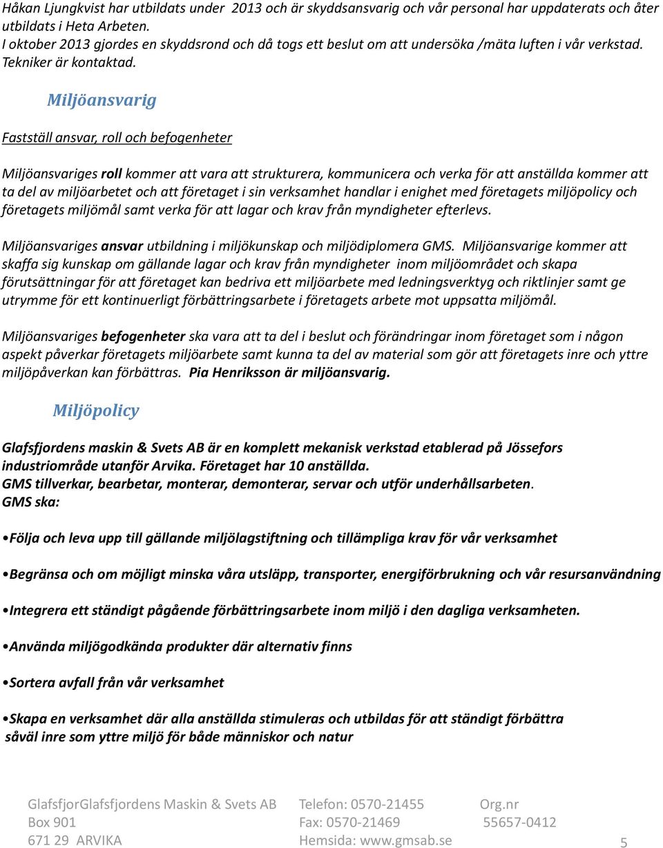 Miljöansvarig Fastställ ansvar, roll och befogenheter Miljöansvariges roll kommer att vara att strukturera, kommunicera och verka för att anställda kommer att ta del av miljöarbetet och att företaget