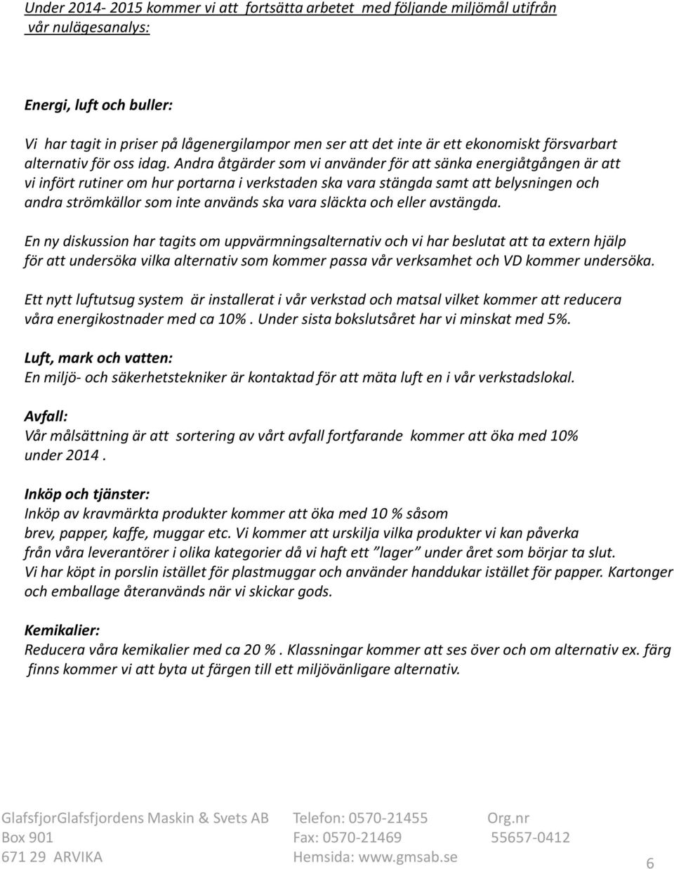 Andra åtgärder som vi använder för att sänka energiåtgången är att vi infört rutiner om hur portarna i verkstaden ska vara stängda samt att belysningen och andra strömkällor som inte används ska vara