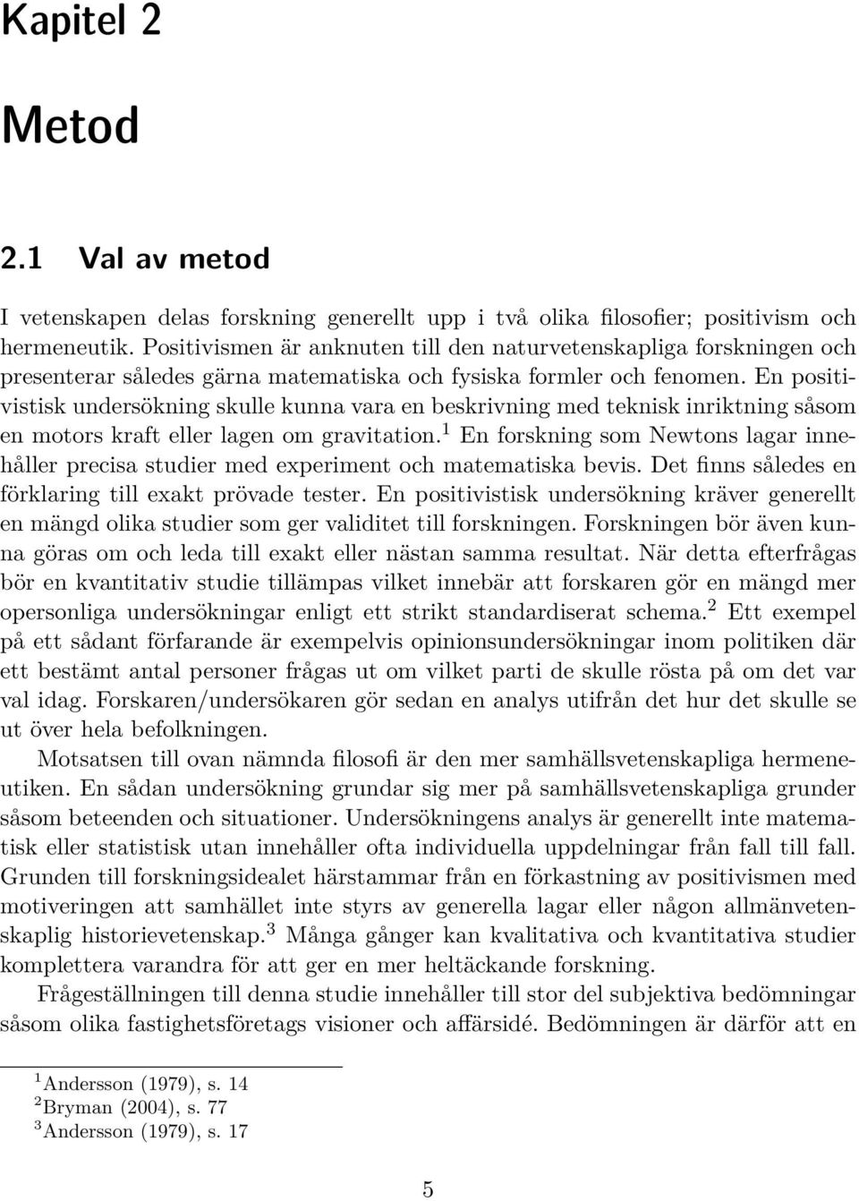 En positivistisk undersökning skulle kunna vara en beskrivning med teknisk inriktning såsom en motors kraft eller lagen om gravitation.