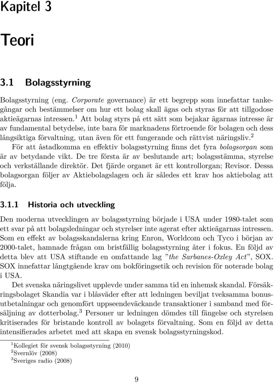 1 Att bolag styrs på ett sätt som bejakar ägarnas intresse är av fundamental betydelse, inte bara för marknadens förtroende för bolagen och dess långsiktiga förvaltning, utan även för ett fungerande