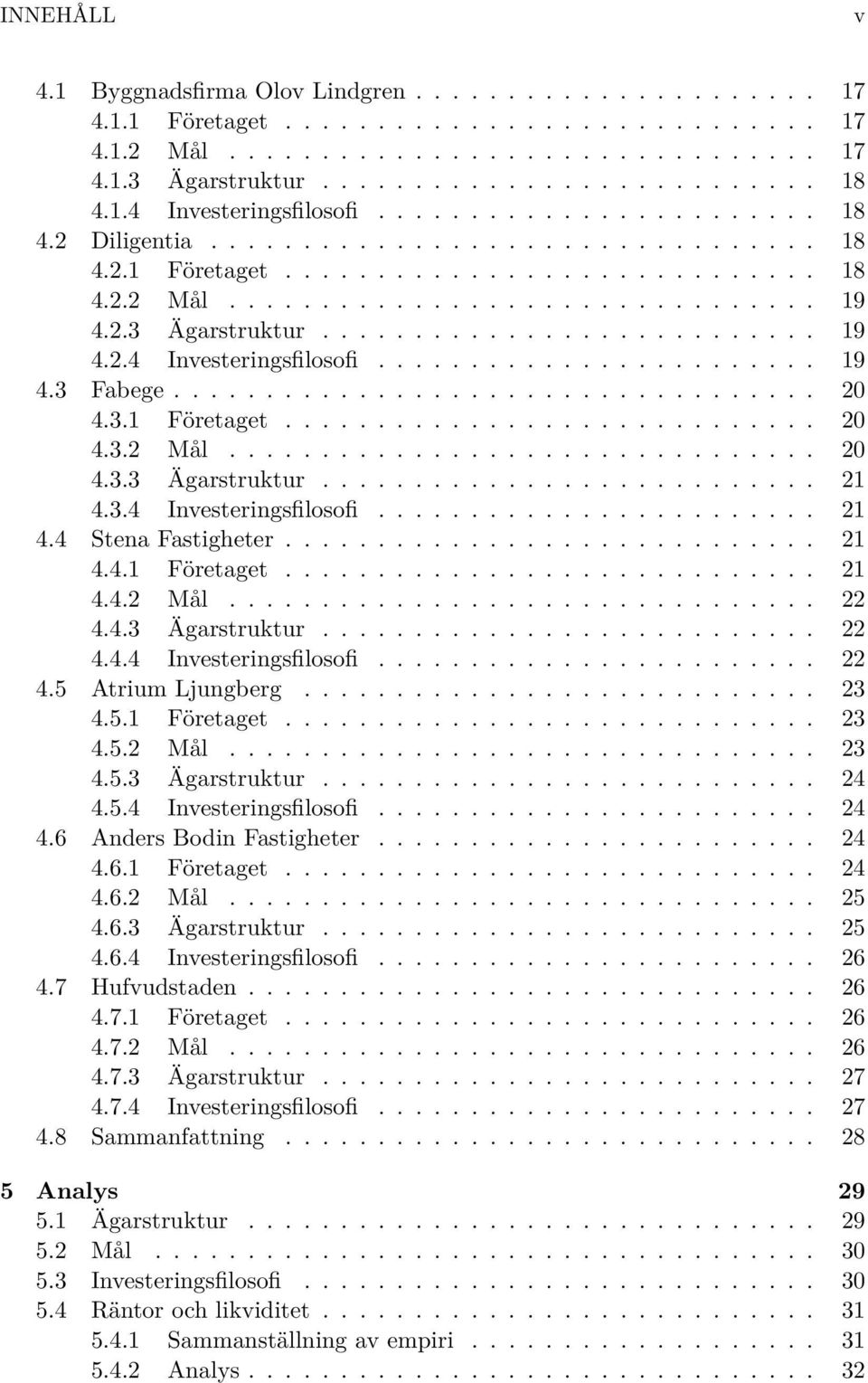 4.3 Ägarstruktur... 22 4.4.4 Investeringsfilosofi... 22 4.5 Atrium Ljungberg... 23 4.5.1 Företaget... 23 4.5.2 Mål... 23 4.5.3 Ägarstruktur... 24 4.5.4 Investeringsfilosofi... 24 4.6 AndersBodinFastigheter.