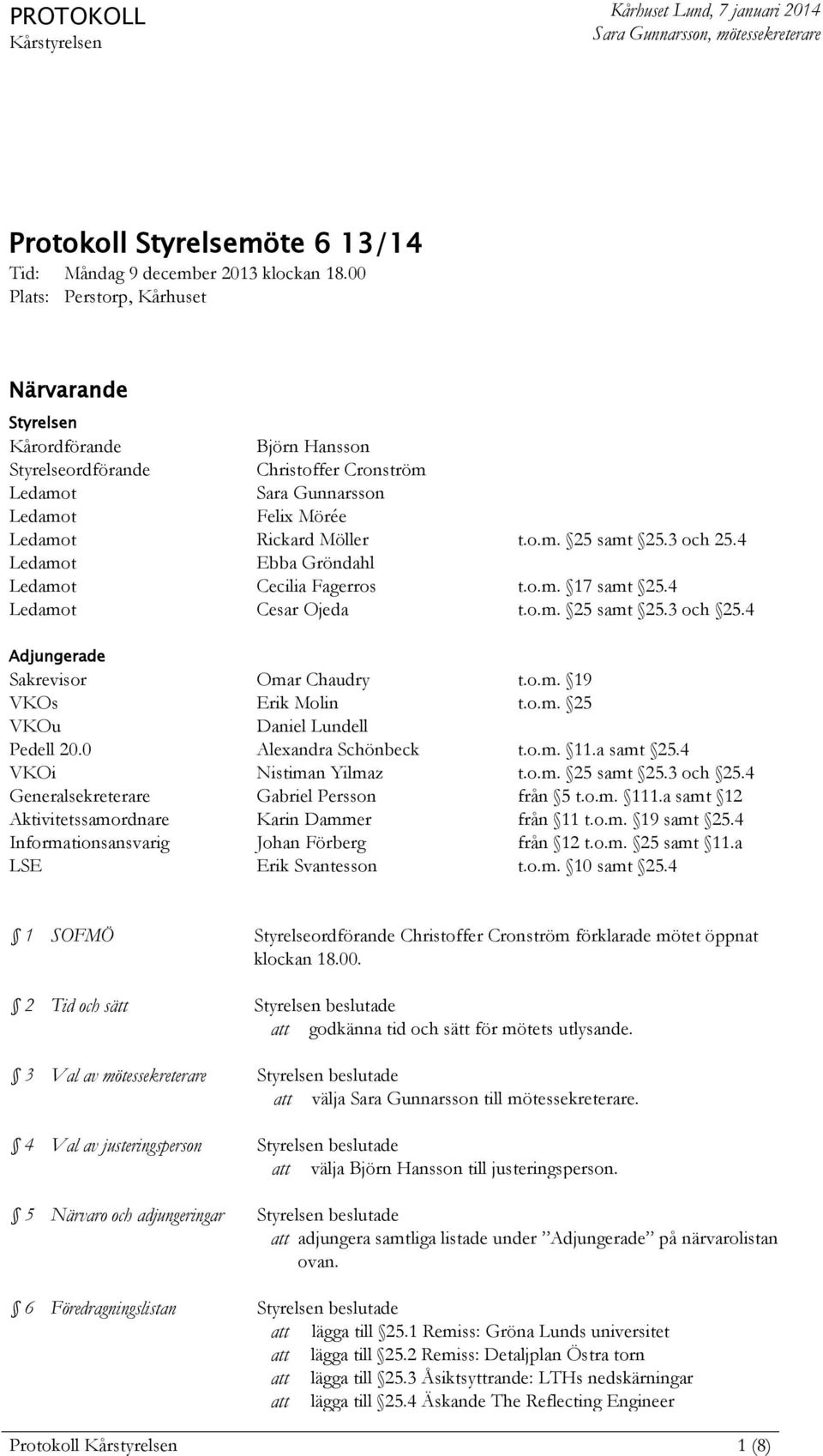 3 och 25.4 Ledamot Ebba Gröndahl Ledamot Cecilia Fagerros t.o.m. 17 samt 25.4 Ledamot Cesar Ojeda t.o.m. 25 samt 25.3 och 25.4 Adjungerade Sakrevisor Omar Chaudry t.o.m. 19 VKOs Erik Molin t.o.m. 25 VKOu Daniel Lundell Pedell 20.