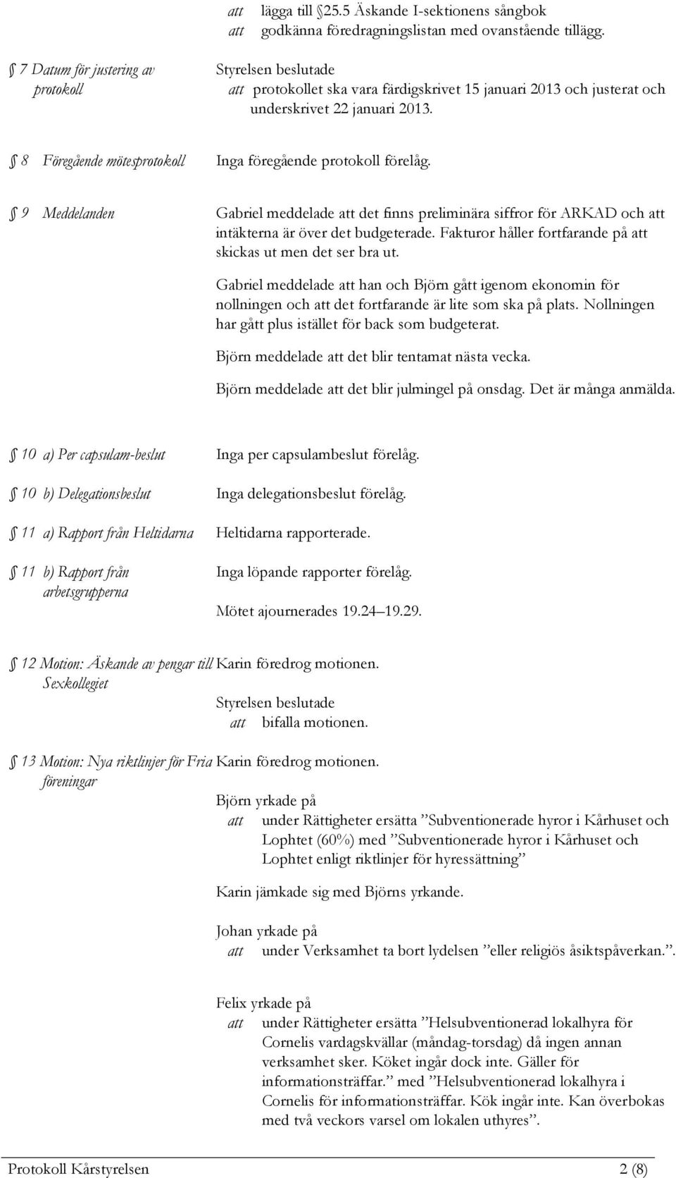 9 Meddelanden Gabriel meddelade det finns preliminära siffror för ARKAD och intäkterna är över det budgeterade. Fakturor håller fortfarande på skickas ut men det ser bra ut.