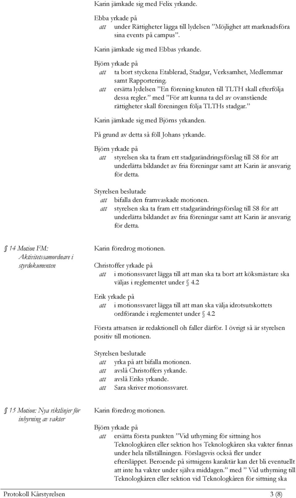 med För kunna ta del av ovanstående rättigheter skall föreningen följa TLTHs stadgar. Karin jämkade sig med Björns yrkanden. På grund av detta så föll Johans yrkande.