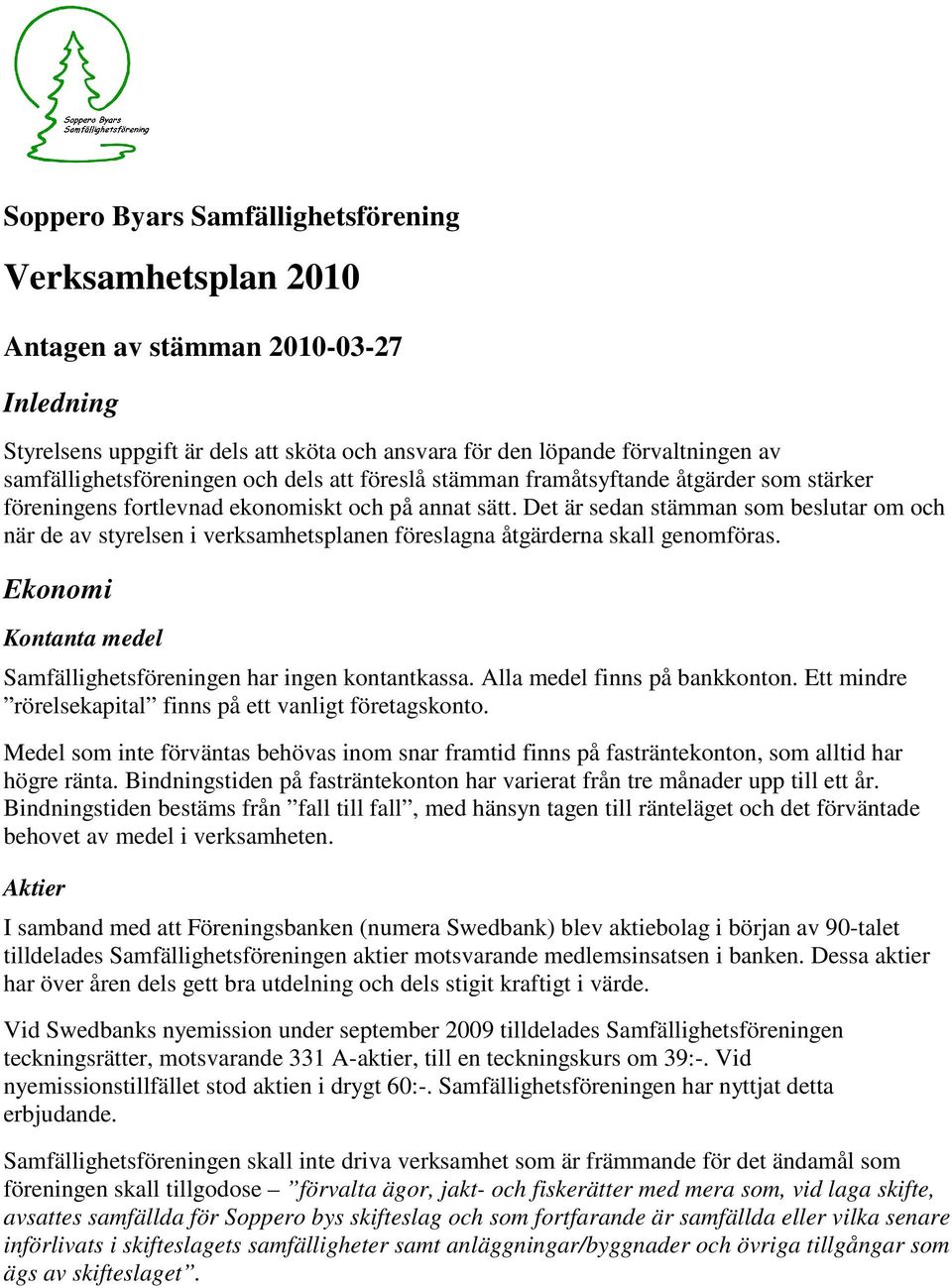 Det är sedan stämman som beslutar om och när de av styrelsen i verksamhetsplanen föreslagna åtgärderna skall genomföras. Ekonomi Kontanta medel Samfällighetsföreningen har ingen kontantkassa.