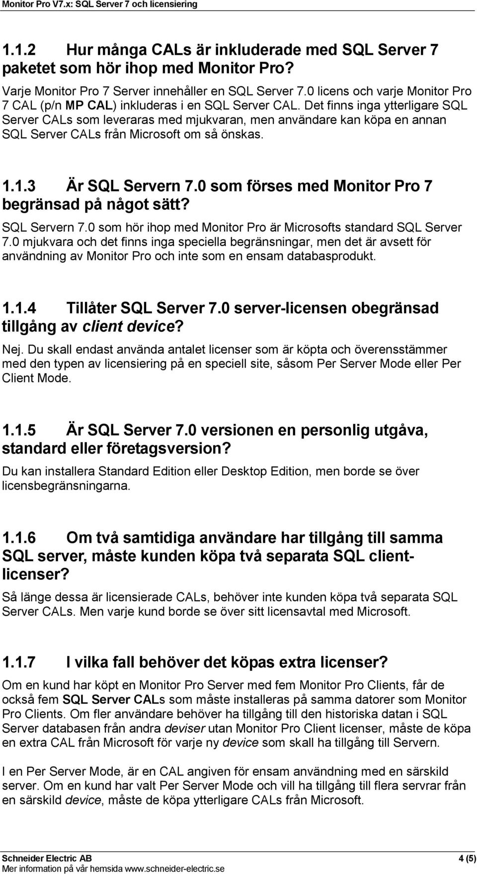 Det finns inga ytterligare SQL Server CALs som leveraras med mjukvaran, men användare kan köpa en annan SQL Server CALs från Microsoft om så önskas. 1.1.3 Är SQL Servern 7.
