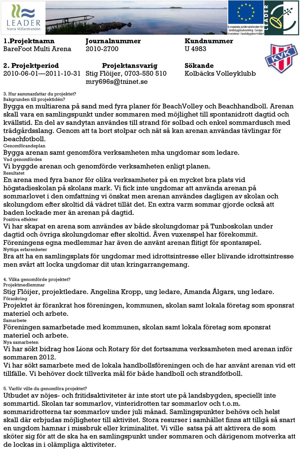 Bygga en multiarena på sand med fyra planer för BeachVolley och Beachhandboll. Arenan skall vara en samlingspunkt under sommaren med möjlighet till spontanidrott dagtid och kvällstid.