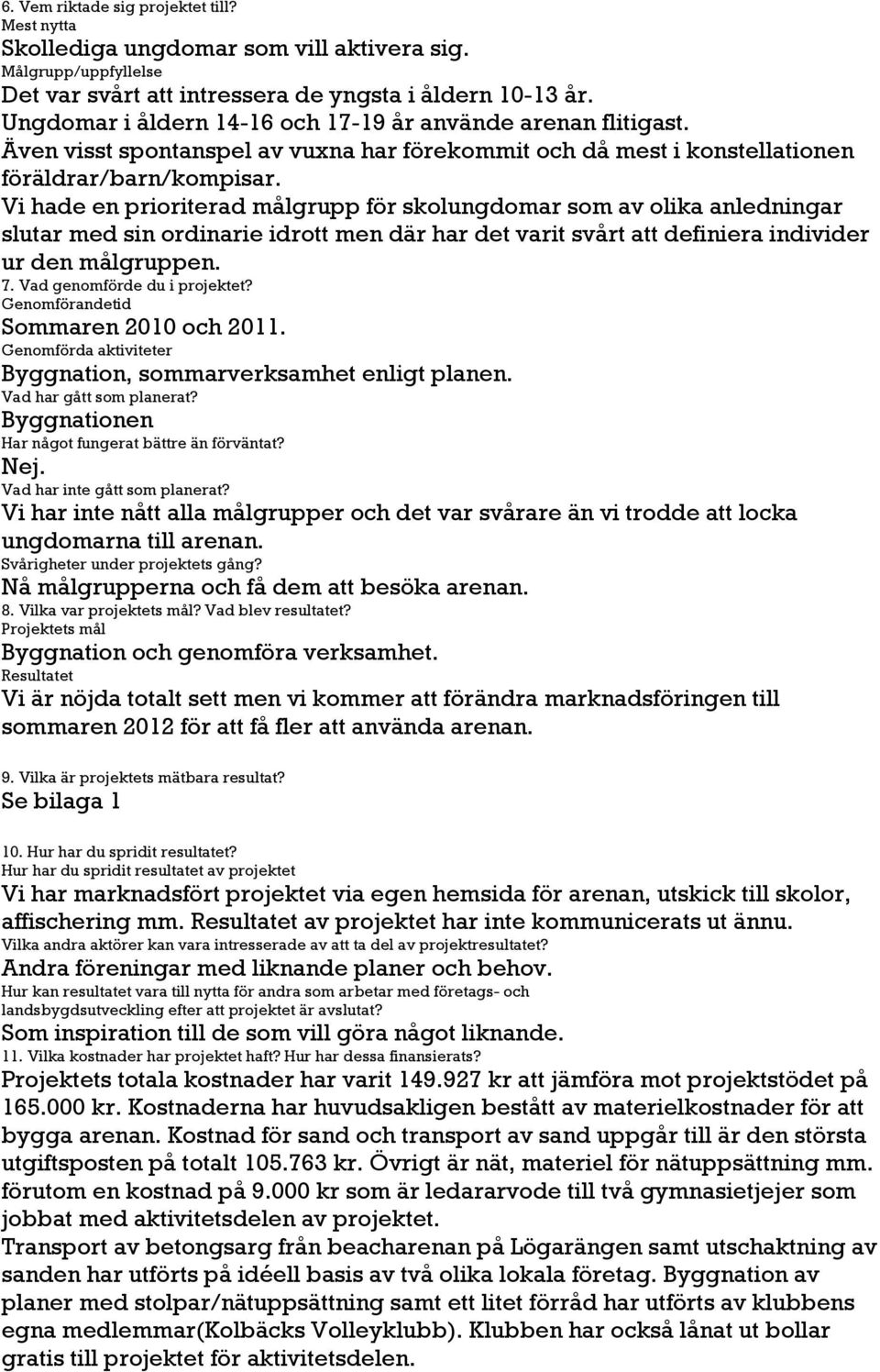 Vi hade en prioriterad målgrupp för skolungdomar som av olika anledningar slutar med sin ordinarie idrott men där har det varit svårt att definiera individer ur den målgruppen. 7.