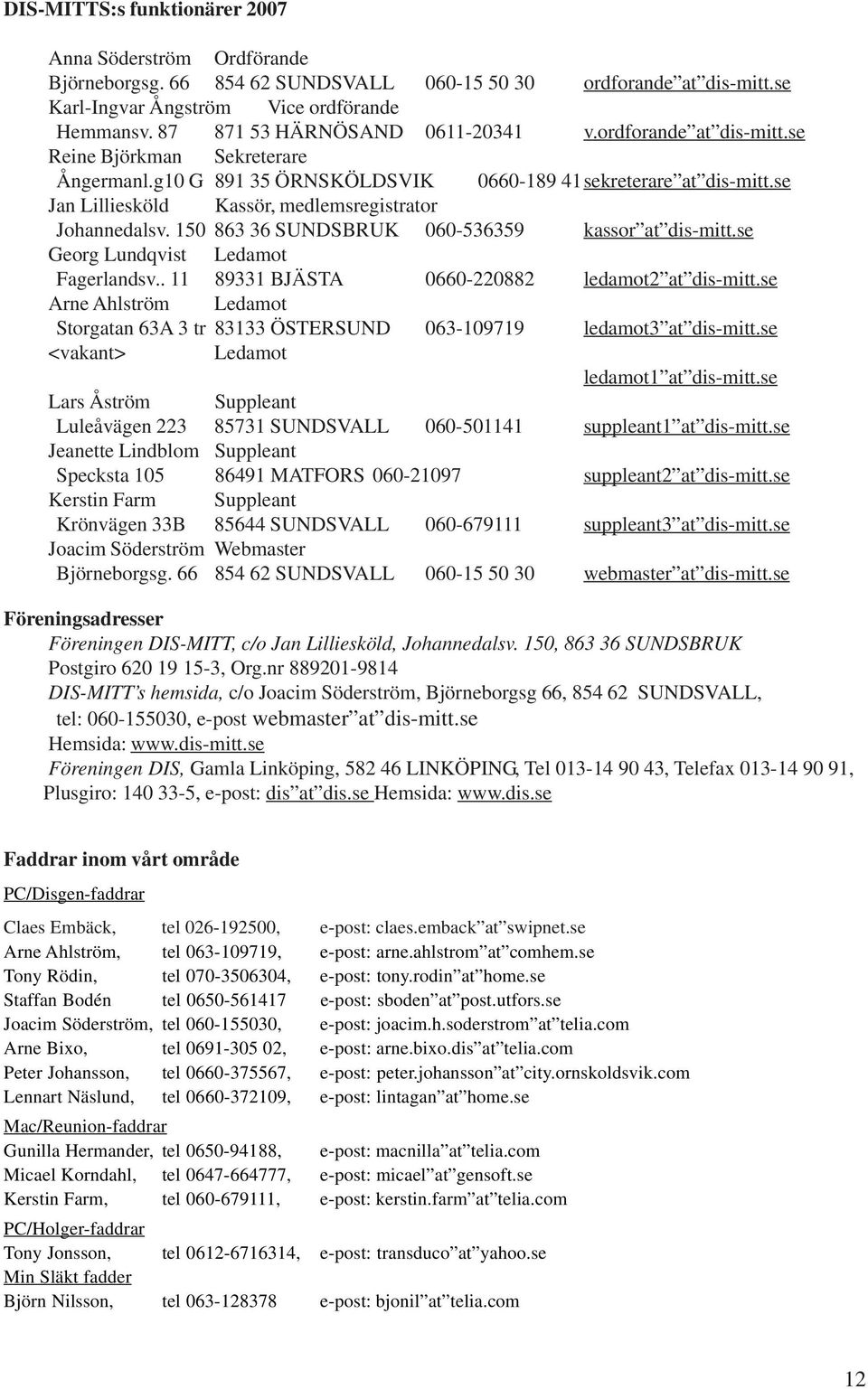 se Jan Lilliesköld Kassör, medlemsregistrator Johannedalsv. 150 863 36 SUNDSBRUK 060-536359 kassor at dis-mitt.se Georg Lundqvist Ledamot Fagerlandsv.. 11 89331 BJÄSTA 0660-220882 ledamot2 at dis-mitt.