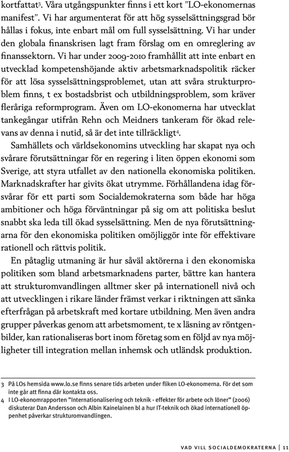 Vi har under 2009-2010 framhållit att inte enbart en utvecklad kompetenshöjande aktiv arbetsmarknadspolitik räcker för att lösa sysselsättningsproblemet, utan att svåra strukturproblem finns, t ex