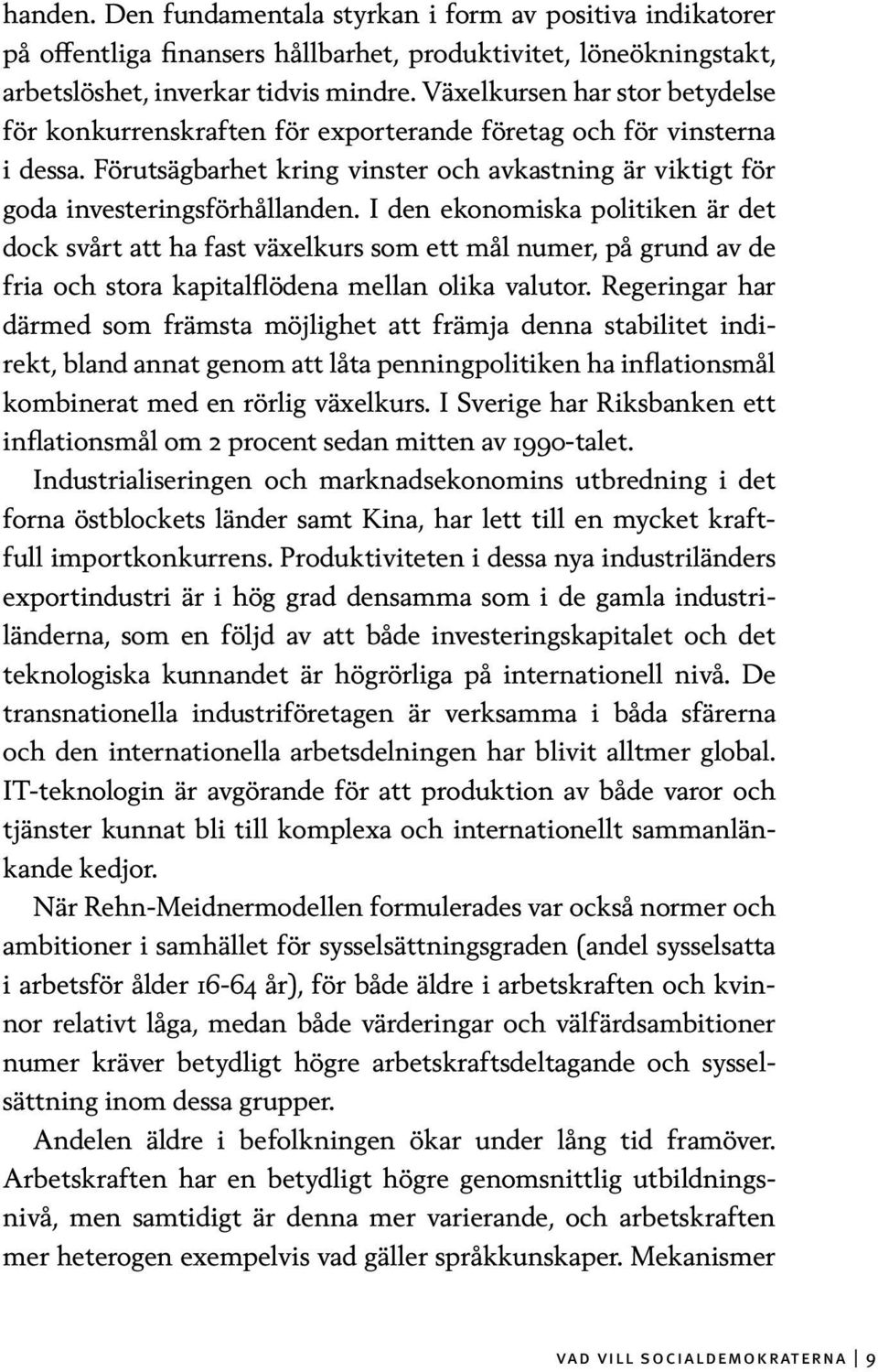 I den ekonomiska politiken är det dock svårt att ha fast växelkurs som ett mål numer, på grund av de fria och stora kapitalflödena mellan olika valutor.