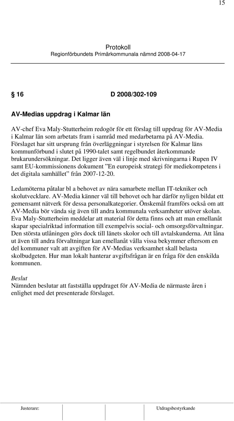 Det ligger även väl i linje med skrivningarna i Rupen IV samt EU-kommissionens dokument En europeisk strategi för mediekompetens i det digitala samhället från 2007-12-20.